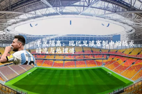 半区隔离:现代足球赛制中的战术暗流与地理博弈