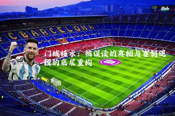 门线技术:被误读的真相与赛制逻辑的底层重构
